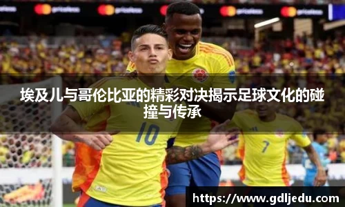 埃及儿与哥伦比亚的精彩对决揭示足球文化的碰撞与传承